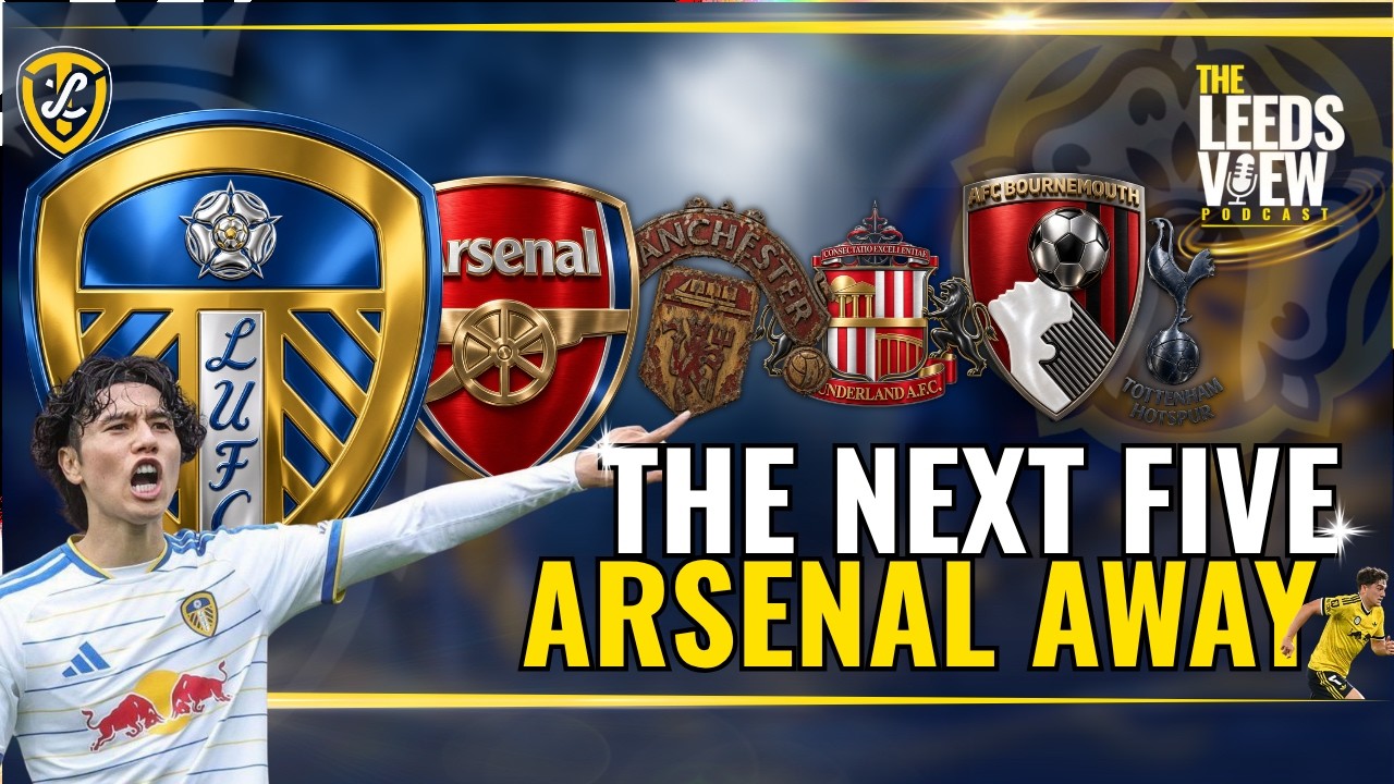The Next Five – Arsenal Away | The Leeds View Podcast: A Leeds United Podcast